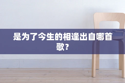 是为了今生的相逢出自哪首歌？