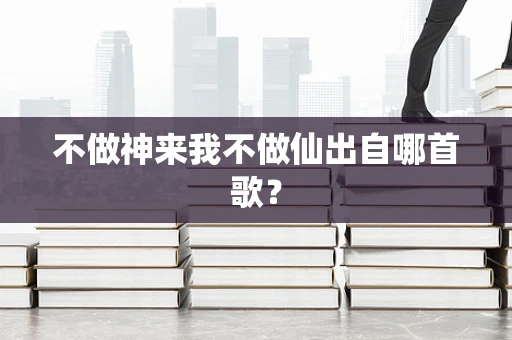 不做神来我不做仙出自哪首歌？