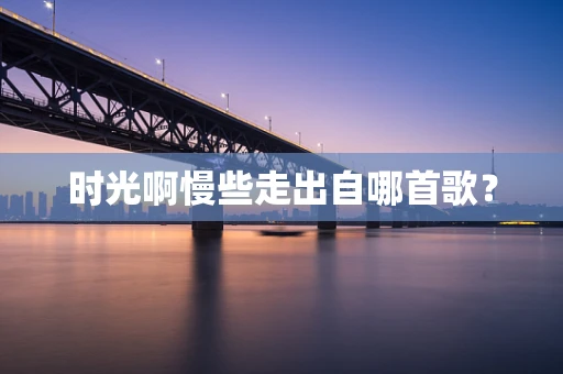 时光啊慢些走出自哪首歌？