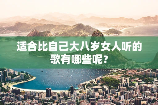 适合比自己大八岁女人听的歌有哪些呢？