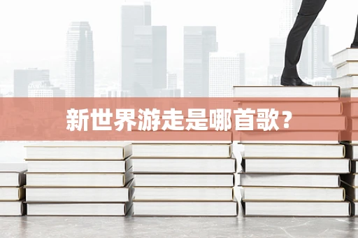 新世界游走是哪首歌？