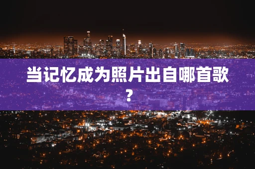 当记忆成为照片出自哪首歌？