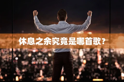 休息之余究竟是哪首歌？