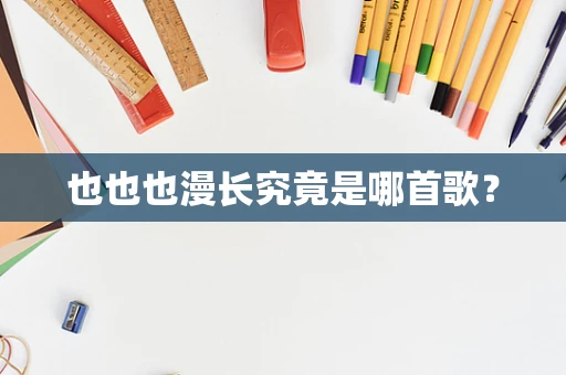也也也漫长究竟是哪首歌？