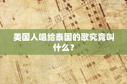 美国人唱给泰国的歌究竟叫什么？