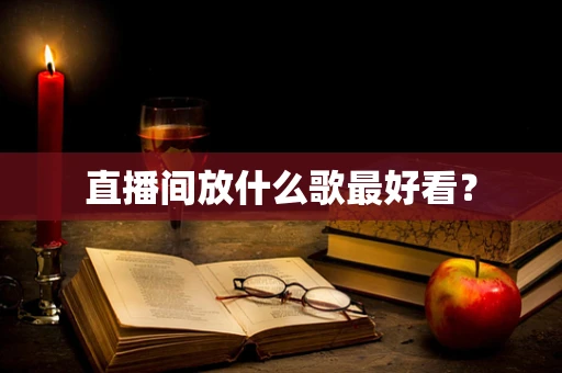直播间放什么歌最好看？