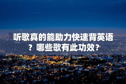 听歌真的能助力快速背英语？哪些歌有此功效？