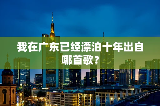 我在广东已经漂泊十年出自哪首歌？