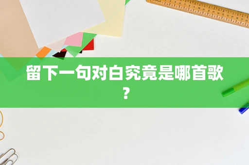 留下一句对白究竟是哪首歌？