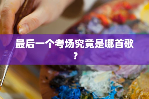最后一个考场究竟是哪首歌？