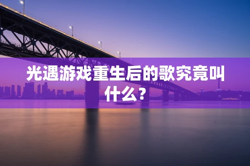 光遇游戏重生后的歌究竟叫什么？