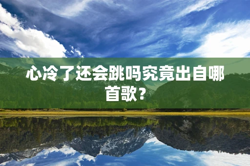 心冷了还会跳吗究竟出自哪首歌？