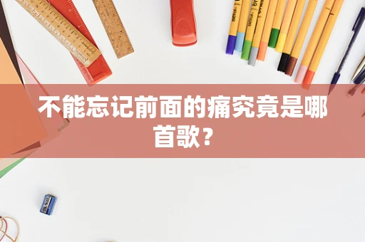 不能忘记前面的痛究竟是哪首歌？