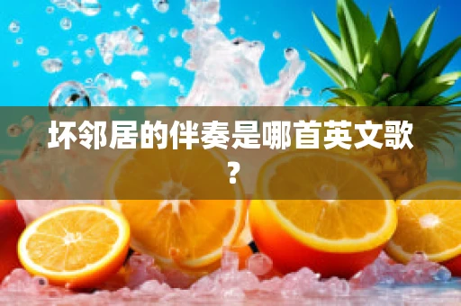 坏邻居的伴奏是哪首英文歌？
