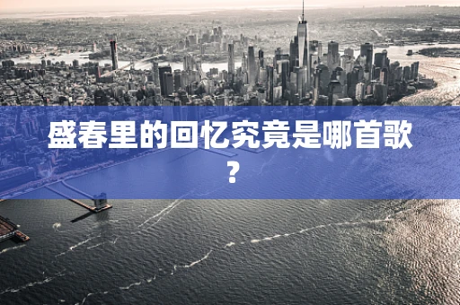 盛春里的回忆究竟是哪首歌？