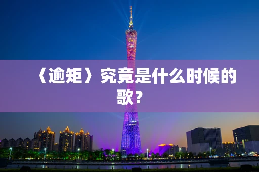 〈逾矩〉究竟是什么时候的歌？