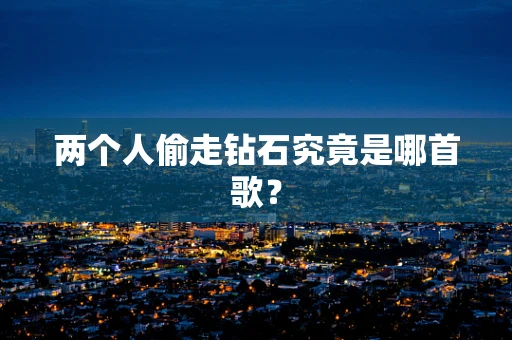 两个人偷走钻石究竟是哪首歌？