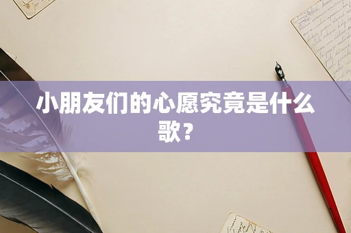 小朋友们的心愿究竟是什么歌？