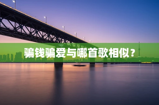 骗钱骗爱与哪首歌相似？