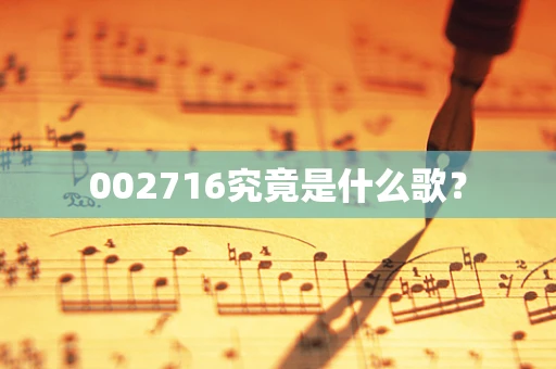 002716究竟是什么歌？