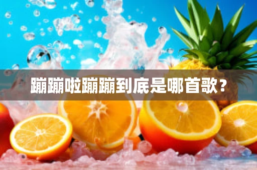 蹦蹦啦蹦蹦到底是哪首歌？