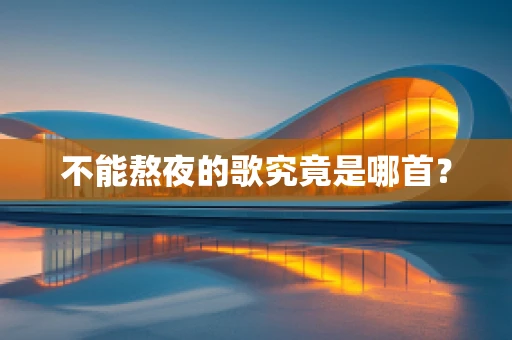 不能熬夜的歌究竟是哪首？