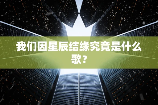 我们因星辰结缘究竟是什么歌？