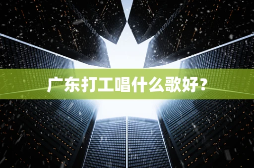 广东打工唱什么歌好？