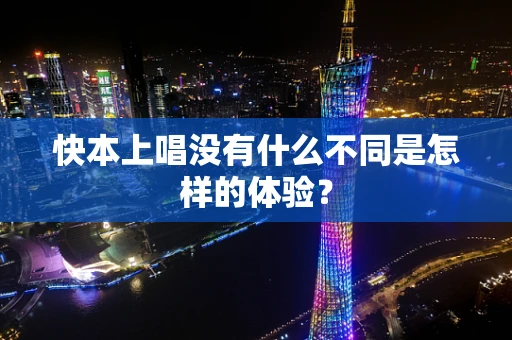 快本上唱没有什么不同是怎样的体验？