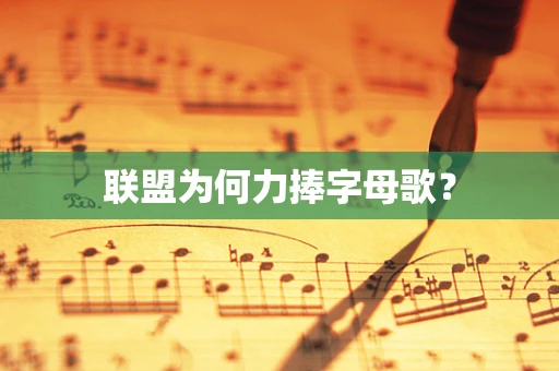 联盟为何力捧字母歌？