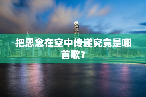 把思念在空中传递究竟是哪首歌？