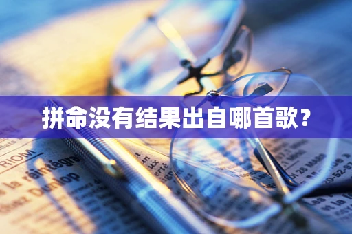 拼命没有结果出自哪首歌？