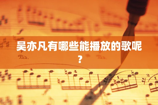 吴亦凡有哪些能播放的歌呢？