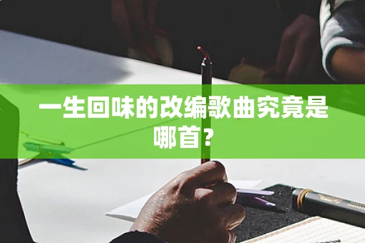 一生回味的改编歌曲究竟是哪首？