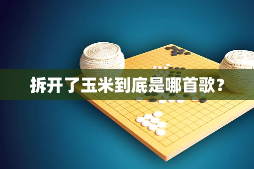 拆开了玉米到底是哪首歌？