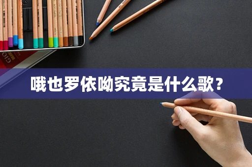 哦也罗依呦究竟是什么歌？