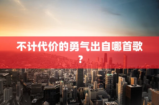 不计代价的勇气出自哪首歌？