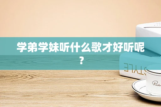 学弟学妹听什么歌才好听呢？