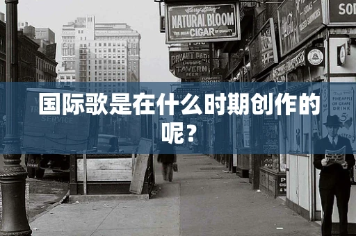 国际歌是在什么时期创作的呢？