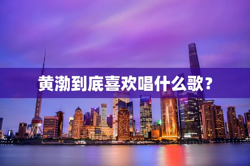 黄渤到底喜欢唱什么歌？