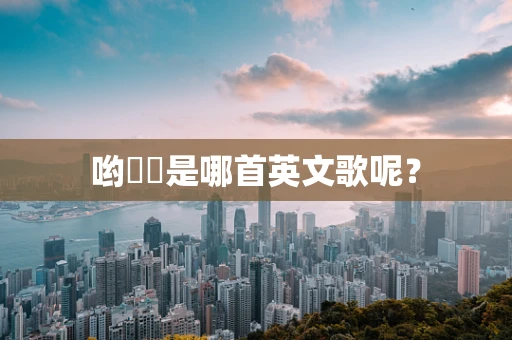 哟啰啰是哪首英文歌呢？