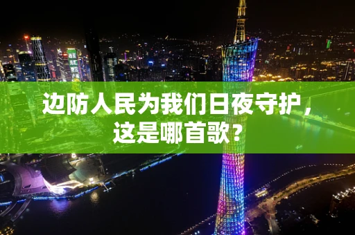 边防人民为我们日夜守护，这是哪首歌？