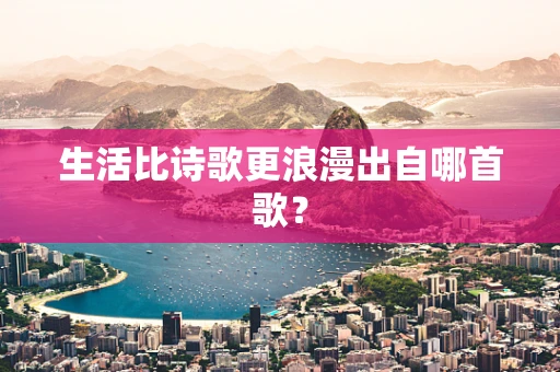 生活比诗歌更浪漫出自哪首歌？