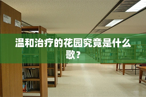 温和治疗的花园究竟是什么歌？