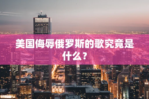 美国侮辱俄罗斯的歌究竟是什么？