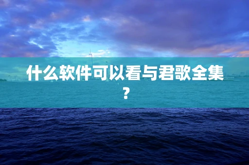 什么软件可以看与君歌全集？