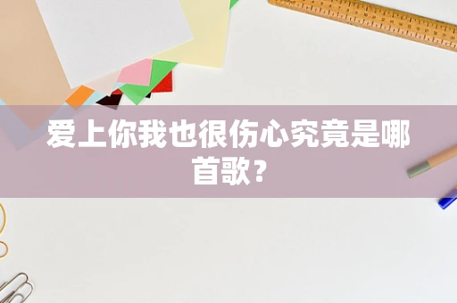 爱上你我也很伤心究竟是哪首歌？