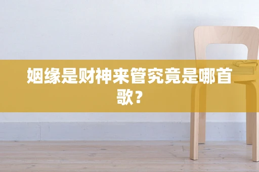 姻缘是财神来管究竟是哪首歌？
