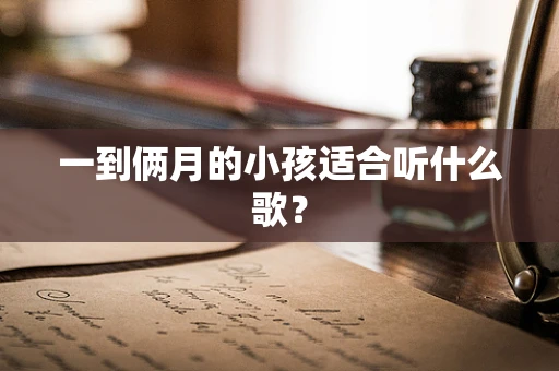 一到俩月的小孩适合听什么歌？