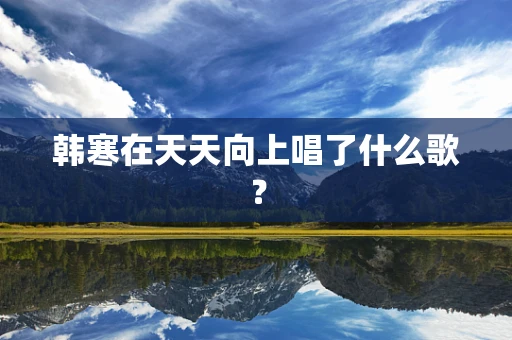 韩寒在天天向上唱了什么歌？